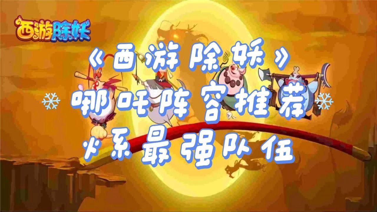 《西游除妖》哪吒阵容推荐,火系最强队伍