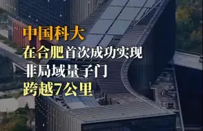 下载视频: 合肥不愧是中国乃至全球的量子科学高地，美国已经走在了后面！中科大近日首次成功实现跨越7公里的非局域量子门，就在我霸都合肥！