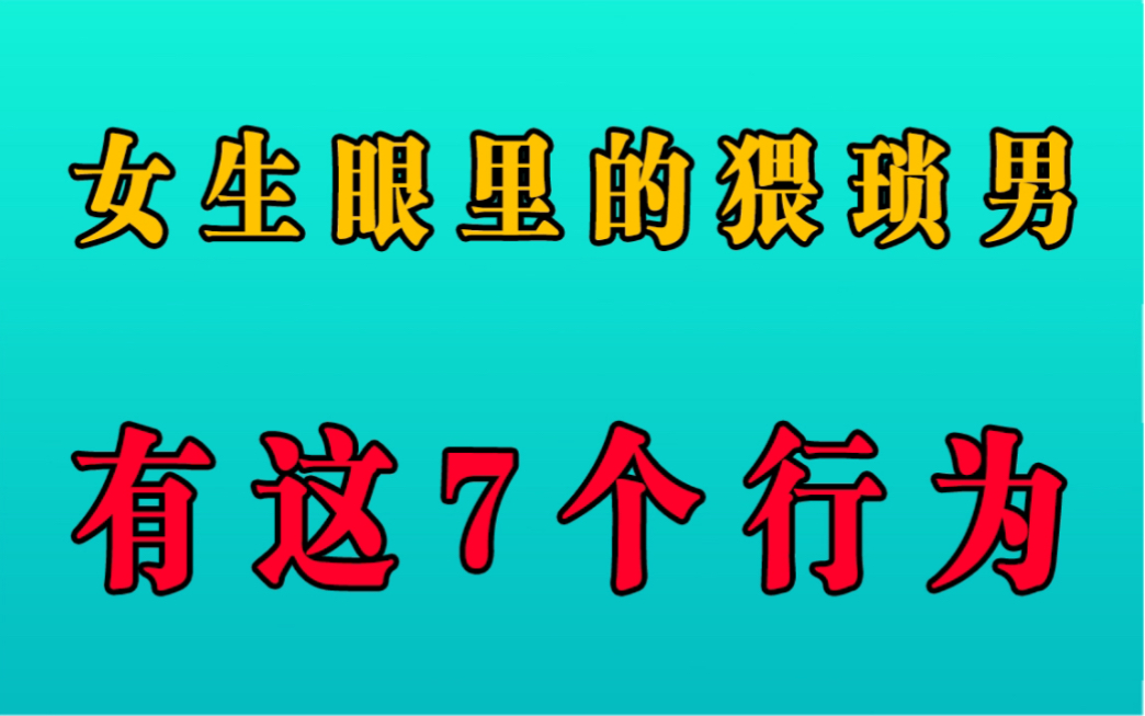 有这7种行为的男生,在女生眼中直接就是猥琐男了!哔哩哔哩bilibili