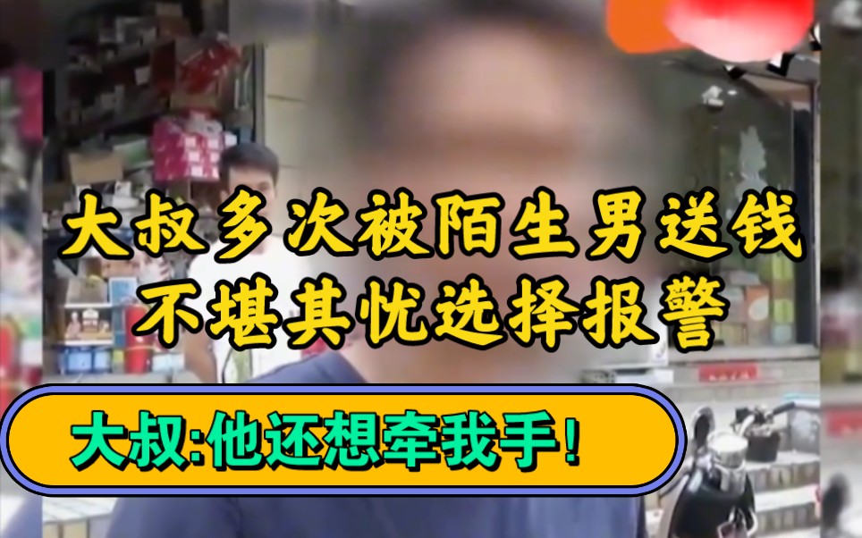 大叔多次被陌生男送钱,不堪其忧选择报警,大叔:他还想牵我手!哔哩哔哩bilibili