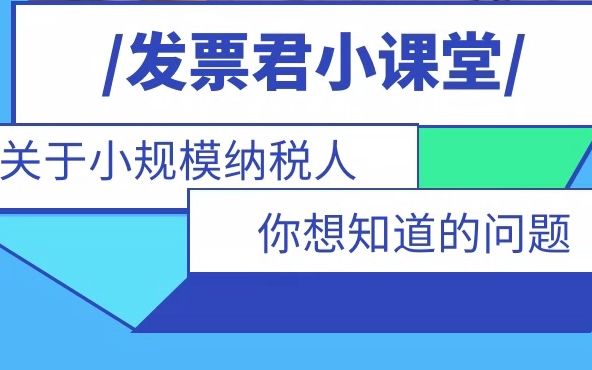 纳税人必看!小规模纳税人需要注意的问题——发票君小课堂(1)哔哩哔哩bilibili