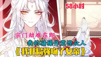 Download Video: 【58小时】更新中《我开局强吻了女帝》穿越玄幻世界，却发现自己命悬一线！宗门被灭在即，清美绝伦的女帝宗主重伤无力再战！好在此时绑定骚操作系统！骚翻全场…