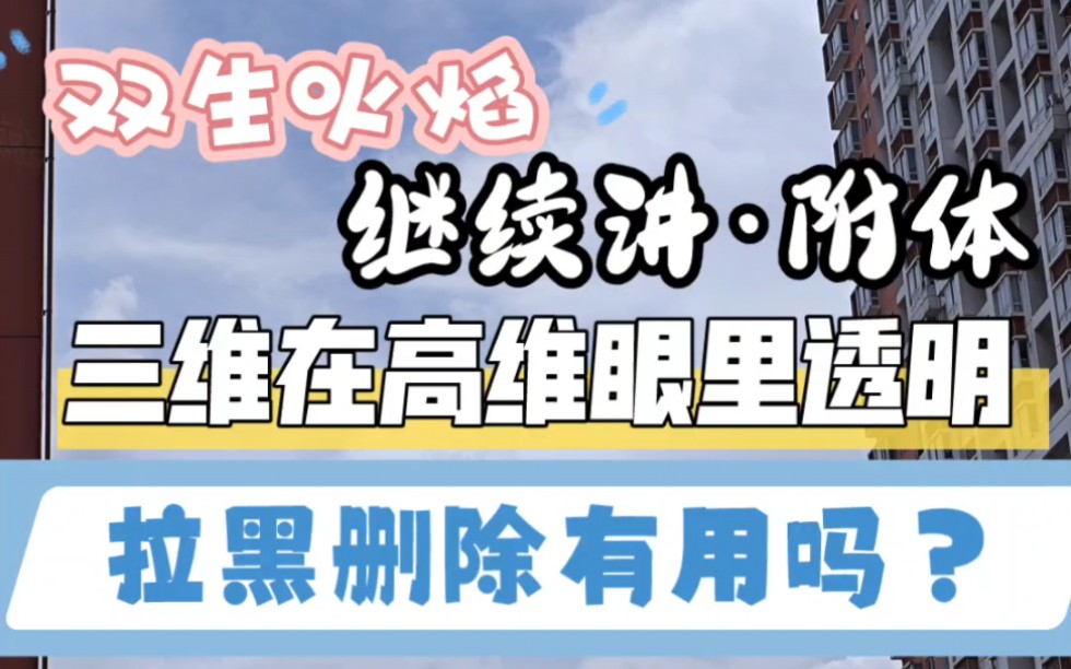 【双生火焰】继续讲附体,三维在高维眼里是透明的.拉黑删除也阻止不了被拉扯、剧情会继续推动,逃不掉.附体、嘴替……是随时随地都有可能发生,...