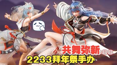 限量2233体，能否一战！ 2233 共舞弥新乙巳蛇年拜年纪限定手办！_哔哩