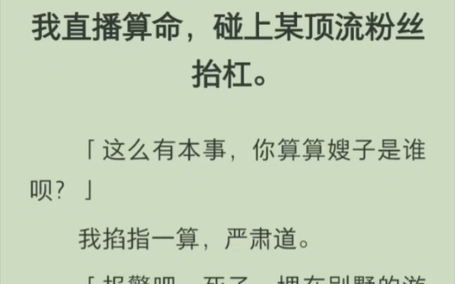 [图]（完结版）我直播算命，碰上某顶流粉丝抬杠「这么有本事，你算算嫂子是谁呗？我掐指一算，严肃道「报警吧，死了，埋在别墅的游泳池下。