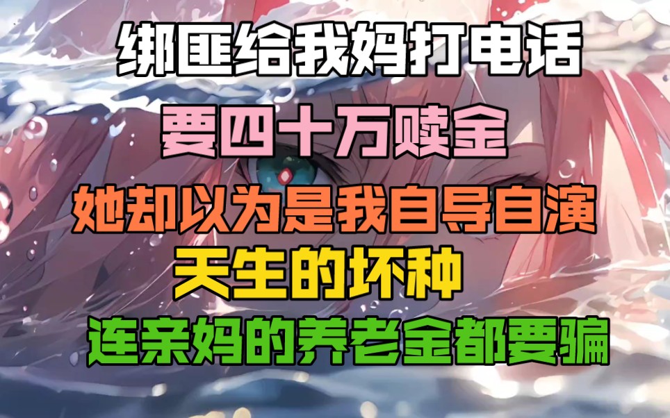 [图]绑匪给我妈打电话要四十万赎金，她却以为是我自导自演。天生的坏种，连你妈的养老金都要骗，怎么不去私啊