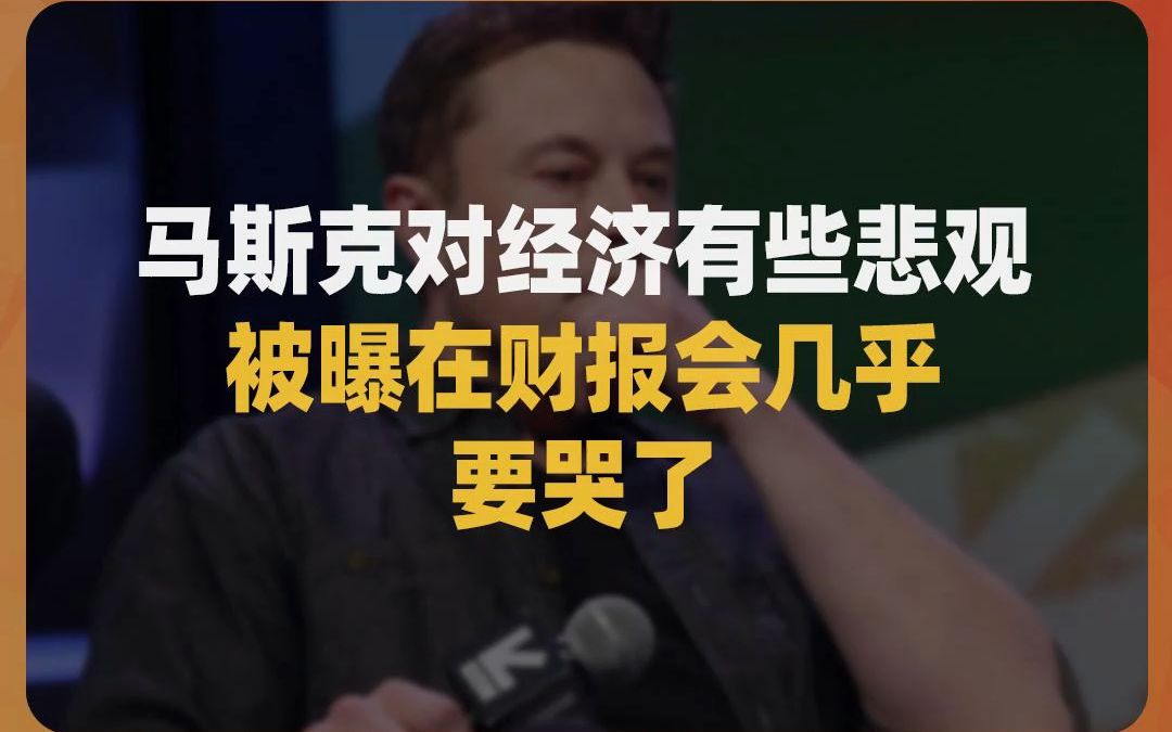 马斯克对经济有些悲观,被曝在财报会几乎要哭了:风暴中,即使是大船也面临着挑战哔哩哔哩bilibili