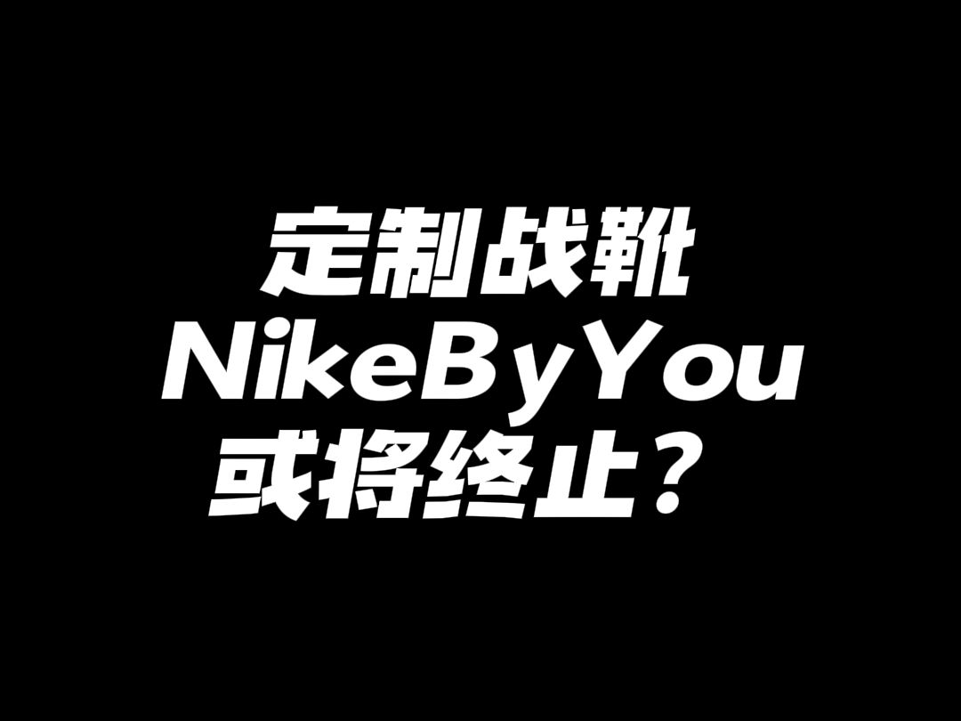 NIKE BY YOU 或将终止服务?普通人没办法享受定制战靴了么?哔哩哔哩bilibili