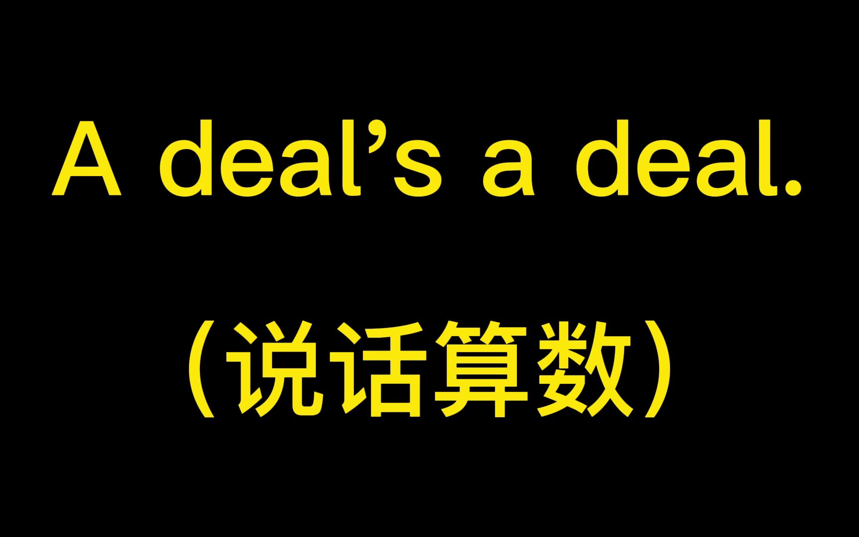 【精简版】A deal's a deal. 说话算数.(影视台词学英语短语 电影经典台词 英语启蒙 少儿英语)哔哩哔哩bilibili