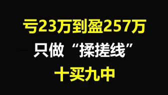 从亏损23万到获利257万，只坚持做“揉搓线”形态，十买九中，每买都在牛股启动前！