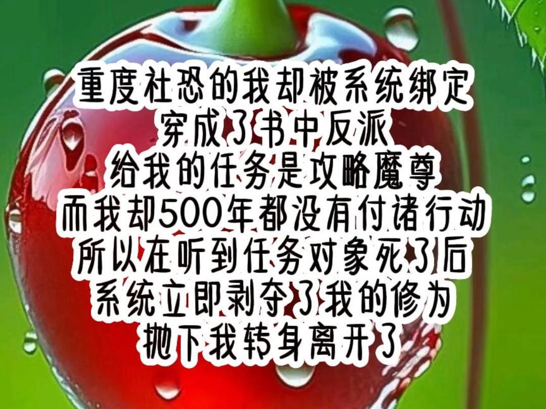 重度社恐的我却被系统绑定 穿成了书中反派 给我的任务是攻略魔尊 而我却500年都没有付诸行动 所以在听到任务对象死了后 系统立即剥夺了我的修为 抛下我...