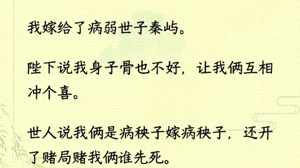 [图]（全文完）我嫁给了病弱世子秦屿。陛下说我身子骨也不好，让我俩互相冲个喜。世人说我俩是病秧子嫁病秧子，还开了赌局赌我俩谁先死。