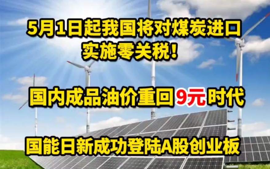 4.29能源日报:5月1日起我国将对煤炭进口实施零关税!国内成品油价重回9元时代;国能日新成功登陆A股创业板 #煤炭进口关税 #油价调整 #成品油价 #能...