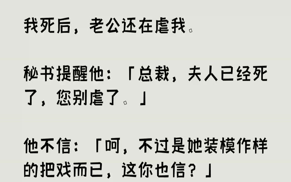 [图]【完结文】我死后，老公还在虐我。秘书提醒他：「总裁，夫人已经死了，您别虐了。」他不信：「呵，不过是她装模作样的把戏而已，这你也信...