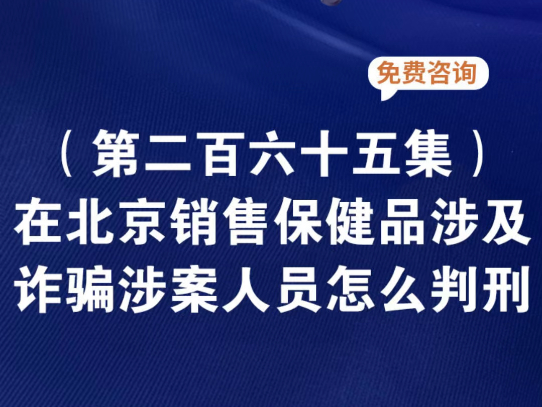 在北京销售保健品涉及诈骗涉案人员怎么判刑?保健品公司诈骗普通员工怎么判刑哔哩哔哩bilibili