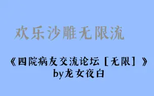 Download Video: 《四院病友交流论坛［无限］》by龙女夜白  欢乐沙雕无限流小说