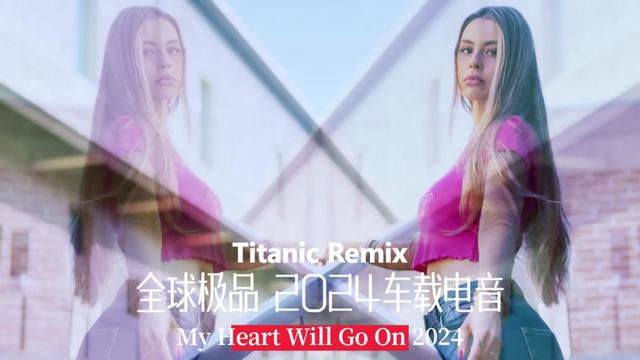 [图]全球极品 2024车载电音《我心永恒MIX》经典旋律百听不厌 Titanic Remix My Heart Will Go On经典永不过时！加长版收藏