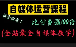 耗时小时整理《自媒体运营胎教级教程》完全入门版，分享学习自媒体运营教程，建议收藏！