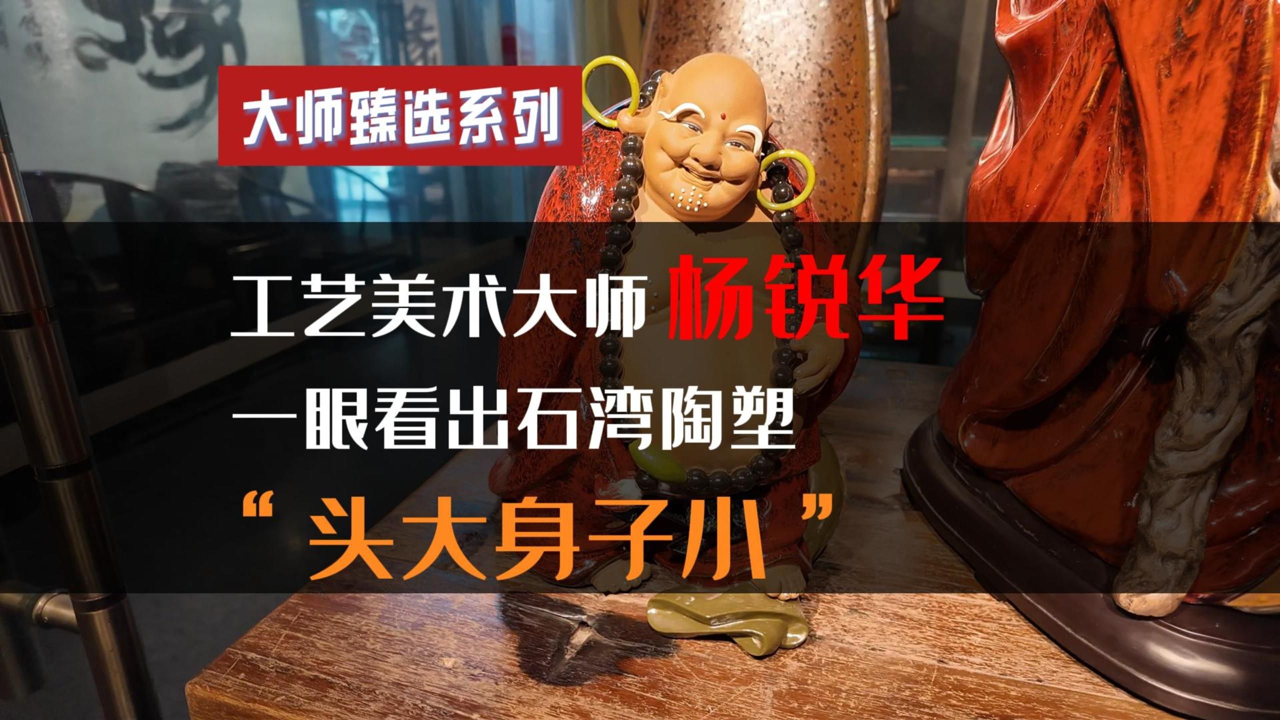 中国工艺美术大师杨锐华:石湾陶艺塑造人物,头部比例略大,让人一眼