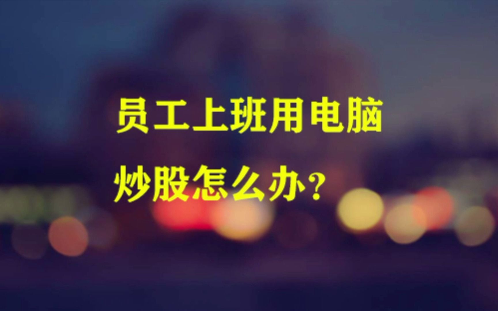 员工上班用电脑炒股怎么办?哔哩哔哩bilibili