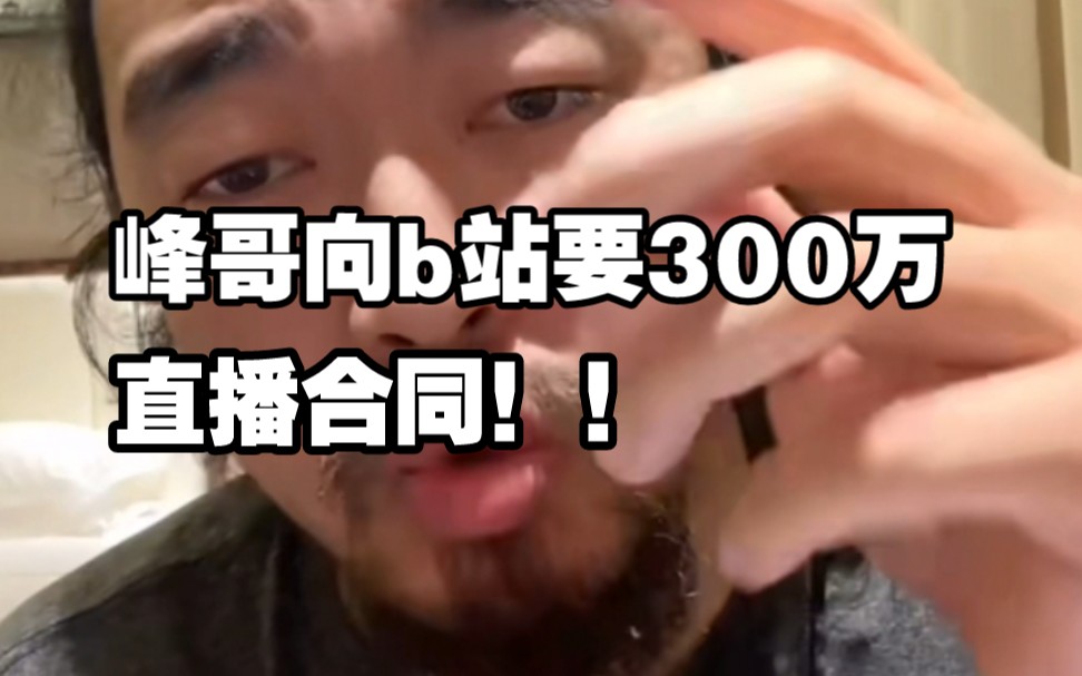 峰哥直播合同到期,和b站谈300w年薪合同!哔哩哔哩bilibili