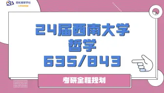 24届西南大学哲学考研初试全程规划-635/843-24西南大学考研-哲学考研-考研初试-全程规划-直系学姐-轻松易研习社专业课