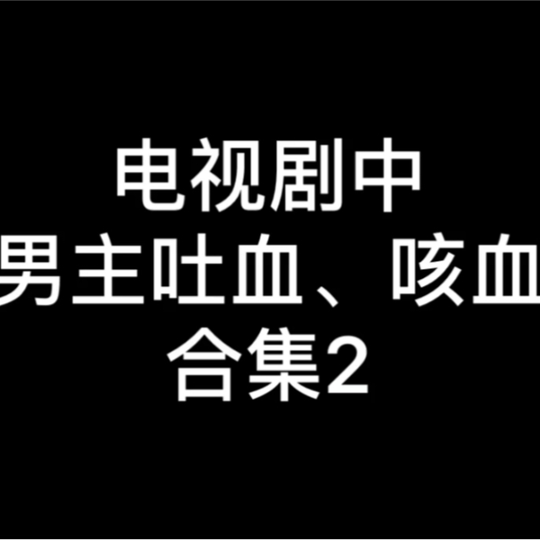 电视剧中男主吐血、咳血片段合集【2】……这次的5部剧，后续可能还会有