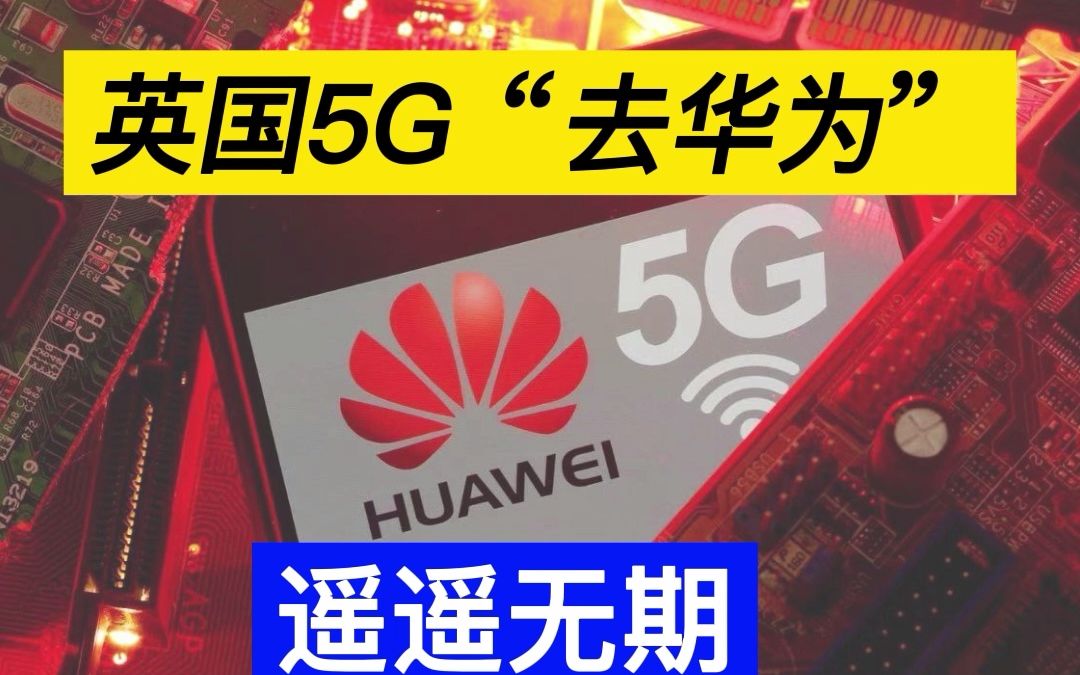 英国5G“去华为”化遥遥无期,英国电信寻求延长华为移除令哔哩哔哩bilibili