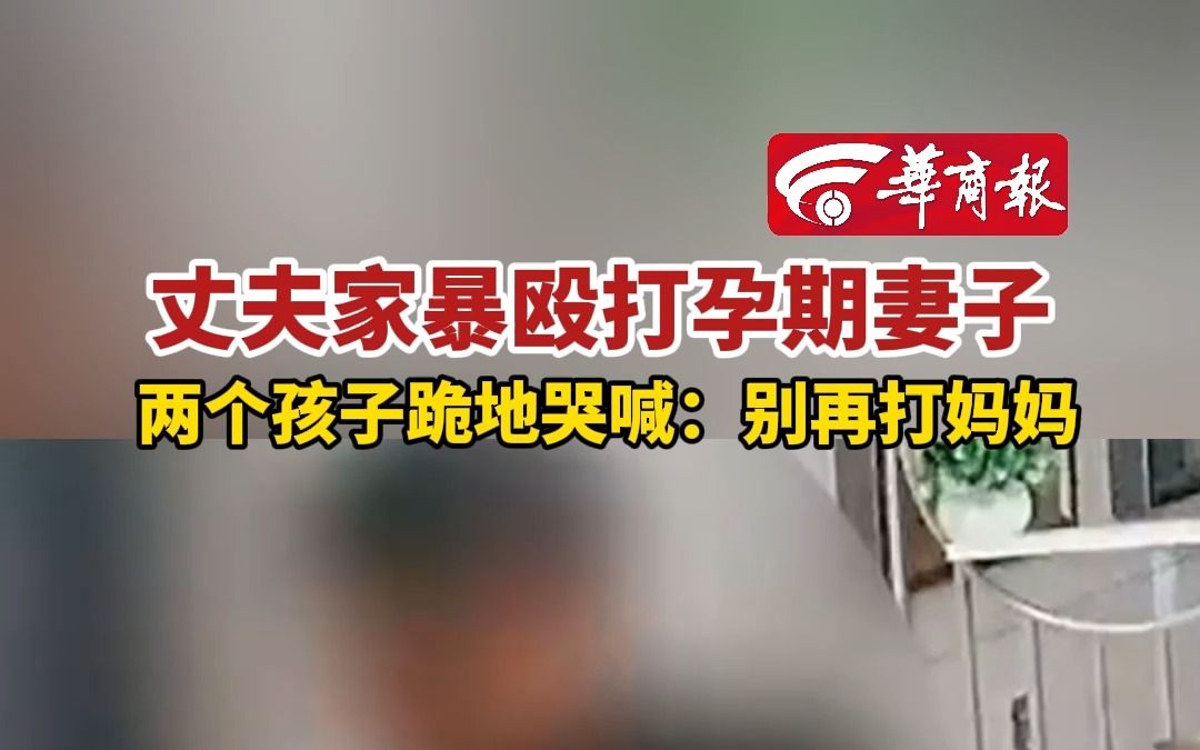 丈夫家暴殴打孕期妻子两个孩子跪地哭喊:别再打妈妈