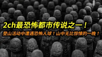 2ch最恐怖都市传说之一—「在山上遇到了相当可怕的经历！」恐怖人球到底是什么？
