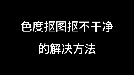 【零基础学视频剪辑】色度抠图抠不干净的解决方法哔哩哔哩bilibili