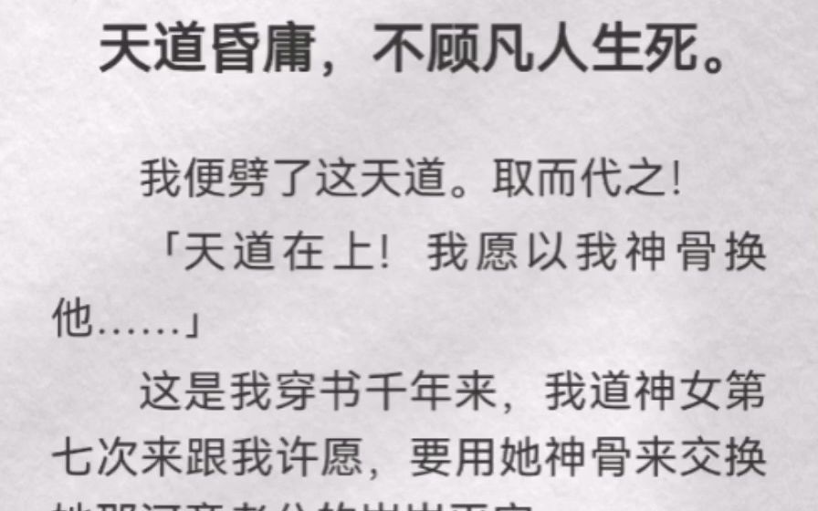 (此间遵循)天道昏庸,不顾凡人生死.我便劈了这天道.取而代之!「天道在上!我愿以我神骨换他…」这是我穿书千年来,我道神女第七次来跟我许愿,...