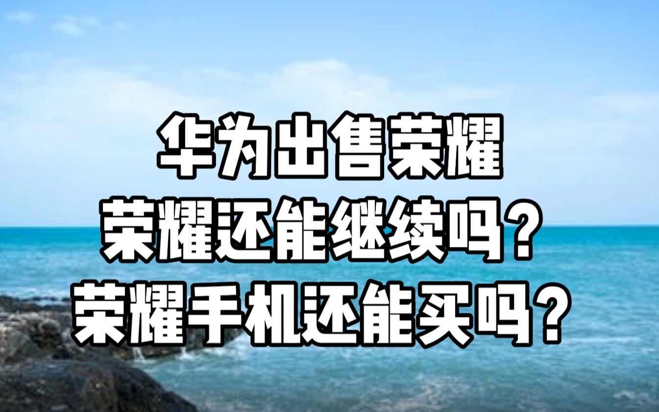 华为出售荣耀,荣耀还能继续吗?荣耀手机还能买吗?哔哩哔哩bilibili