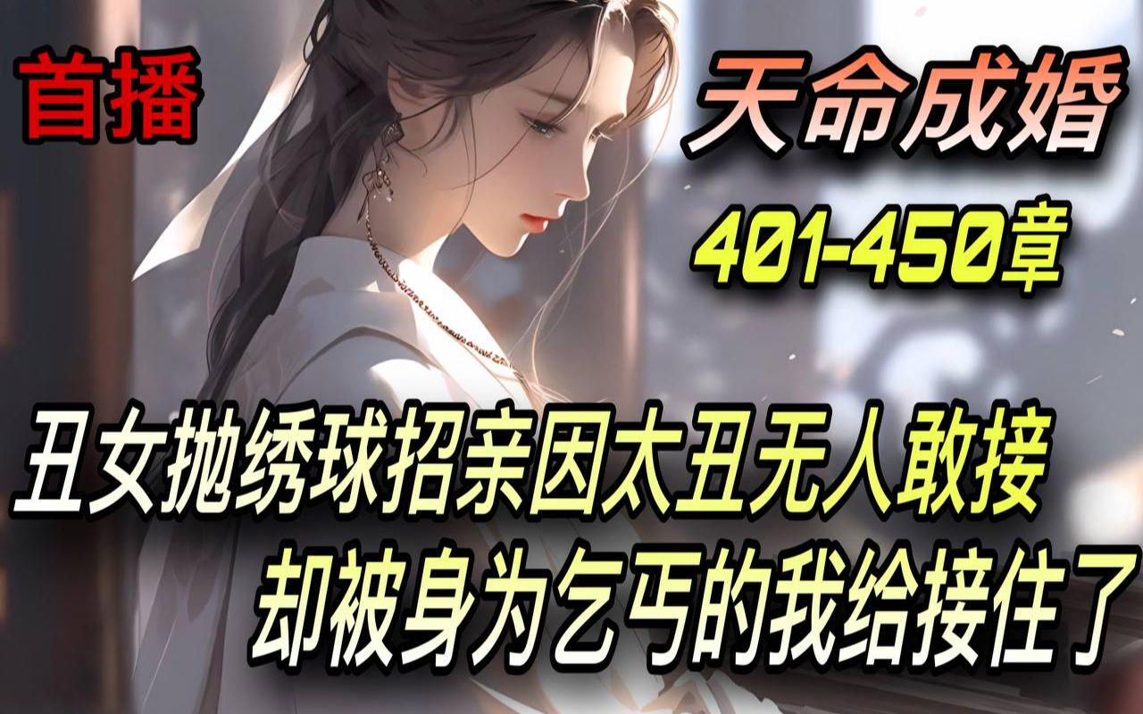 [图]《AI漫畫小說》💥【天命成婚】震惊！洞房夜丑妻变绝美女帝/401-450章 丑女抛绣球招亲因太丑无人敢接 却被身为乞丐的我给接住了