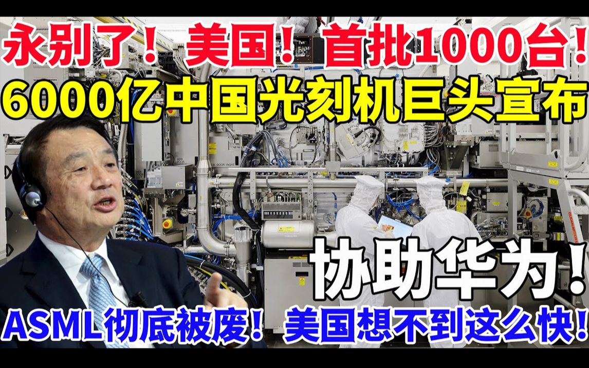 永别了!美国!首批1000台!6000亿中国光刻机巨头宣布协助华为!ASML彻底被废!美国想不到这么快!哔哩哔哩bilibili