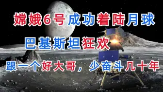 Download Video: 嫦娥6号成功落月，巴基斯坦狂欢，跟随一个好大哥，少奋斗几十年