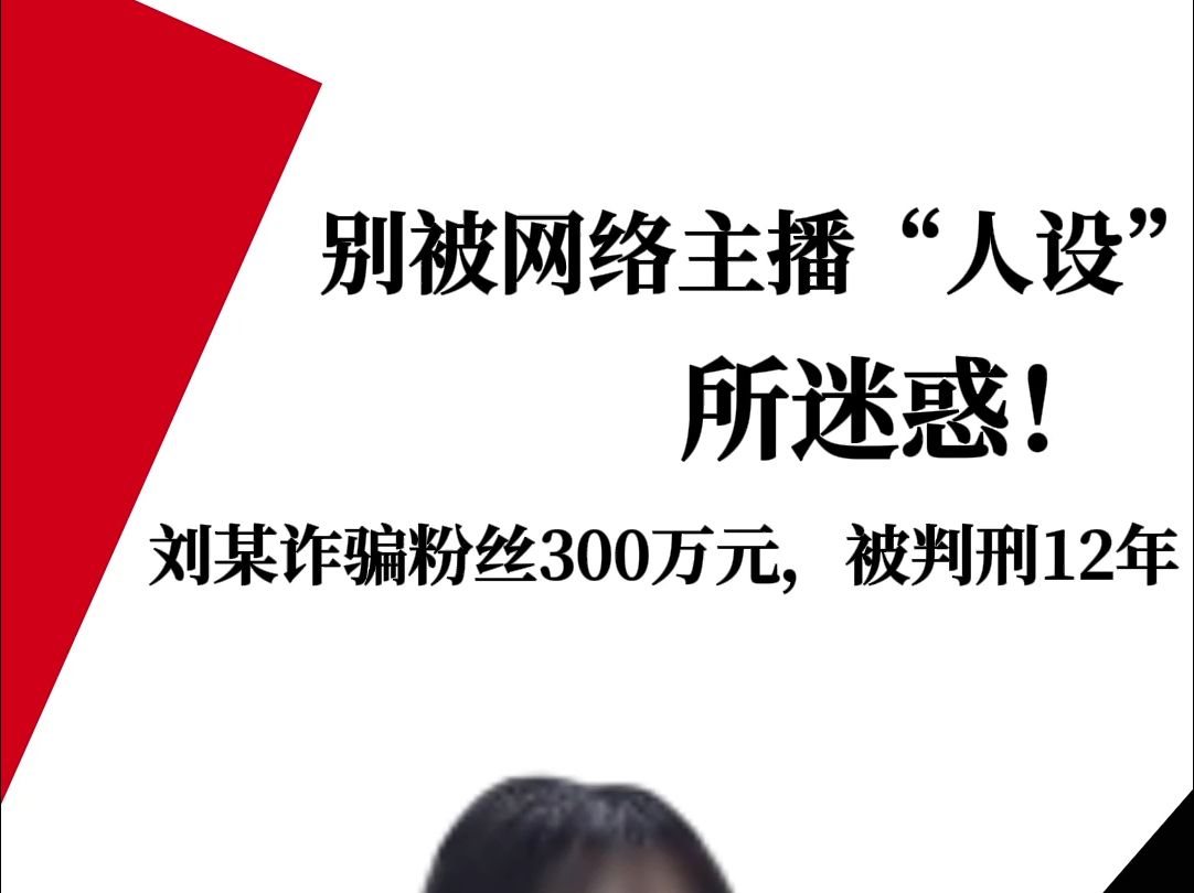 别被网络主播人设迷惑!刘某诈骗粉丝300万元,被判刑12年哔哩哔哩bilibili