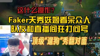Faker妖姬天秀操作看呆众人：队友和直播间都狂打问号！