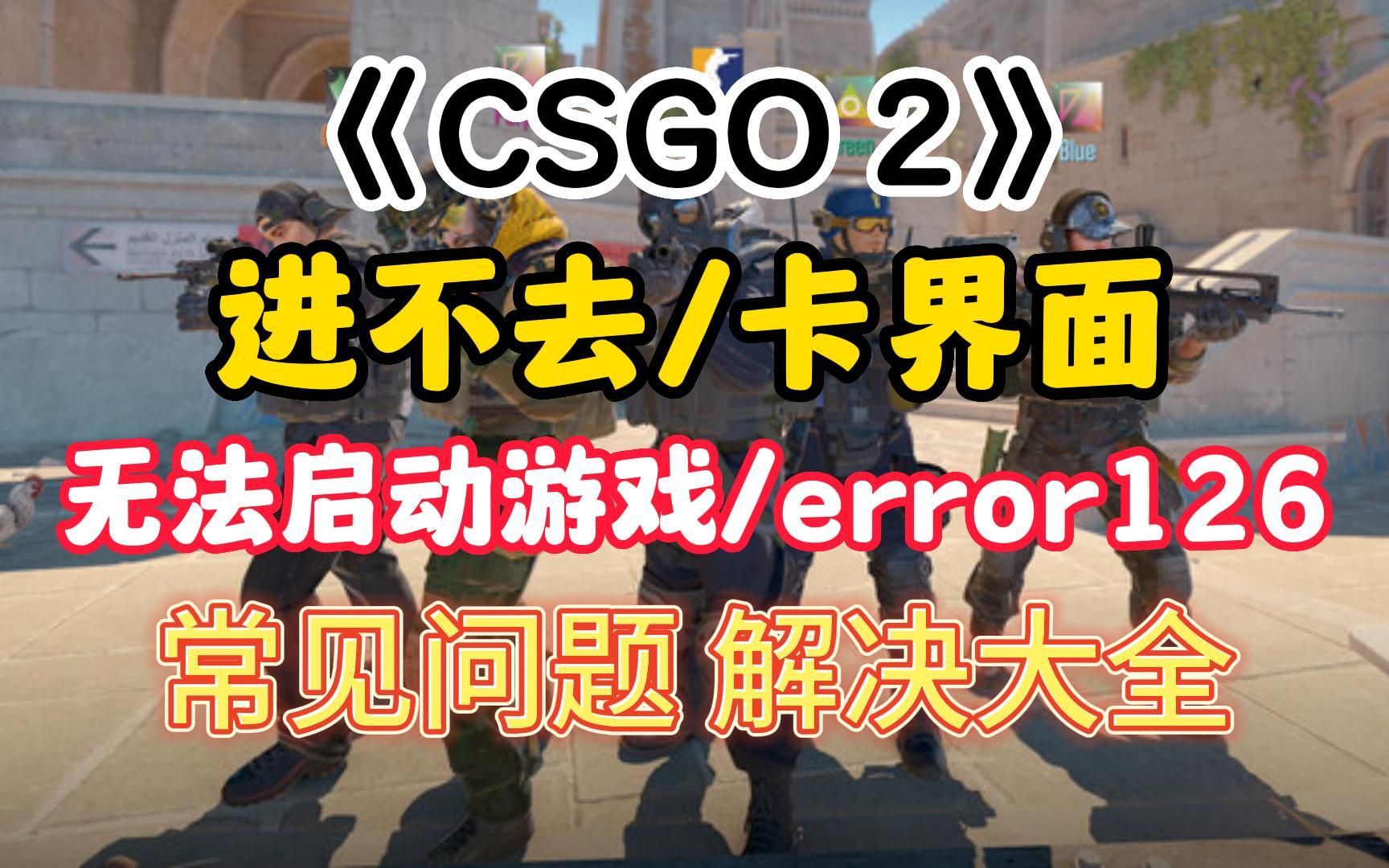 【CS2】进不去/卡界面/无法启动游戏/error126报错 常见问题解决大全网络游戏热门视频