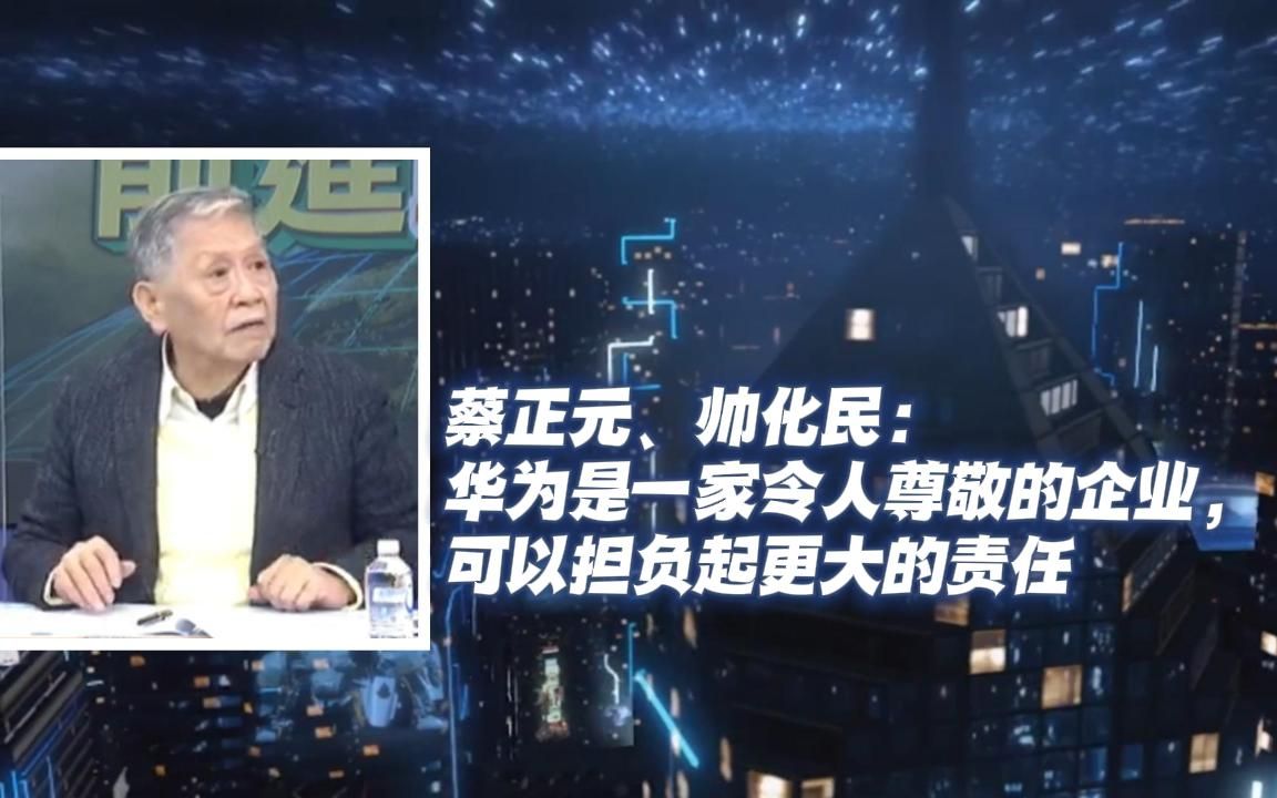 蔡正元、帅化民:华为是一家令人尊敬的企业,可以担负起更大的责任哔哩哔哩bilibili