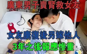 Download Video: 05年广东男子卖肾救女友，女友康复后另嫁他人，3年之后报应惨重#大案纪实#刑事案件#案件解说