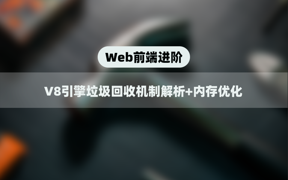 web前端进阶:V8引擎垃圾回收机制解析+内存优化项目实战哔哩哔哩bilibili