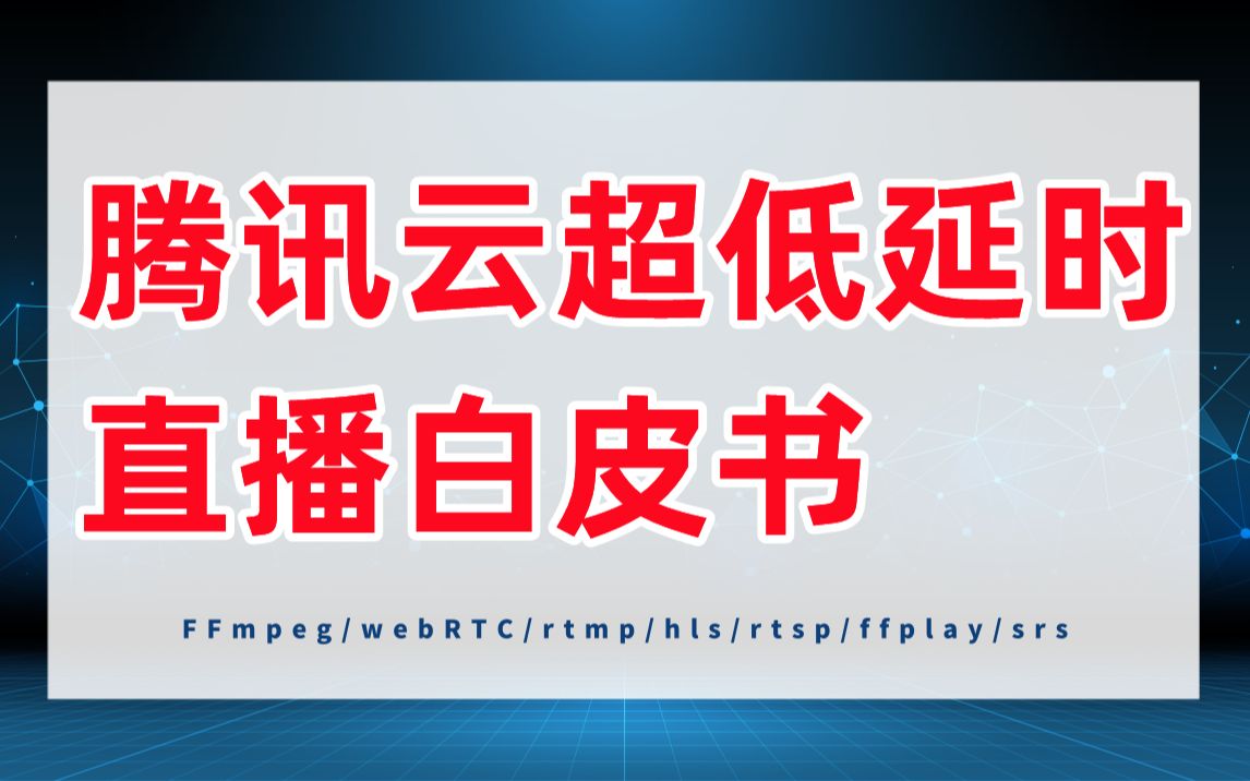 腾讯云超低延时直播白皮书(分享解析)音视频行业发展大趋势 C/C++/Linux/FFmpeg/webRTC/rtmp/hls/rtsp/ffplay/srs哔哩哔哩bilibili