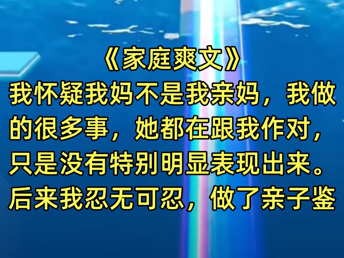 【完结文】我怀疑我妈不是我亲妈,我做的很多事,她都在跟我作对,只是没有特别明显表现出来.后来我忍无可忍,做了亲子鉴定…哔哩哔哩bilibili