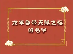 Скачать видео: 2024年，甲辰青龙年，逢辰而变，乘龙而化。龙年自带天赐之福的名字