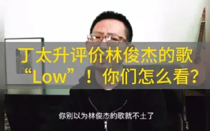 丁太升评价林俊杰的歌“Low”！你们怎么看？-全混声伍文彬老师