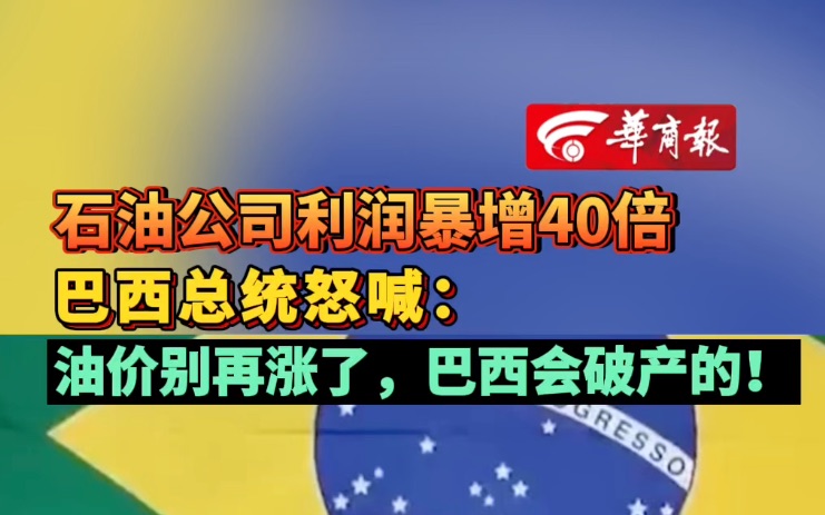 石油公司利润暴增40倍巴西总统怒喊油价别再涨了巴西会破产的