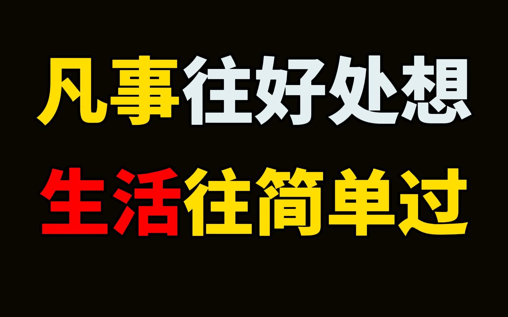 [图]最舒服的活法：凡事往好处想，生活往简单过。想要活得舒服，就需要取舍有度，凡事往好处想，生活往简单过。你的心态，往往决定你的生活状态。 余生很贵，找个让自己活得