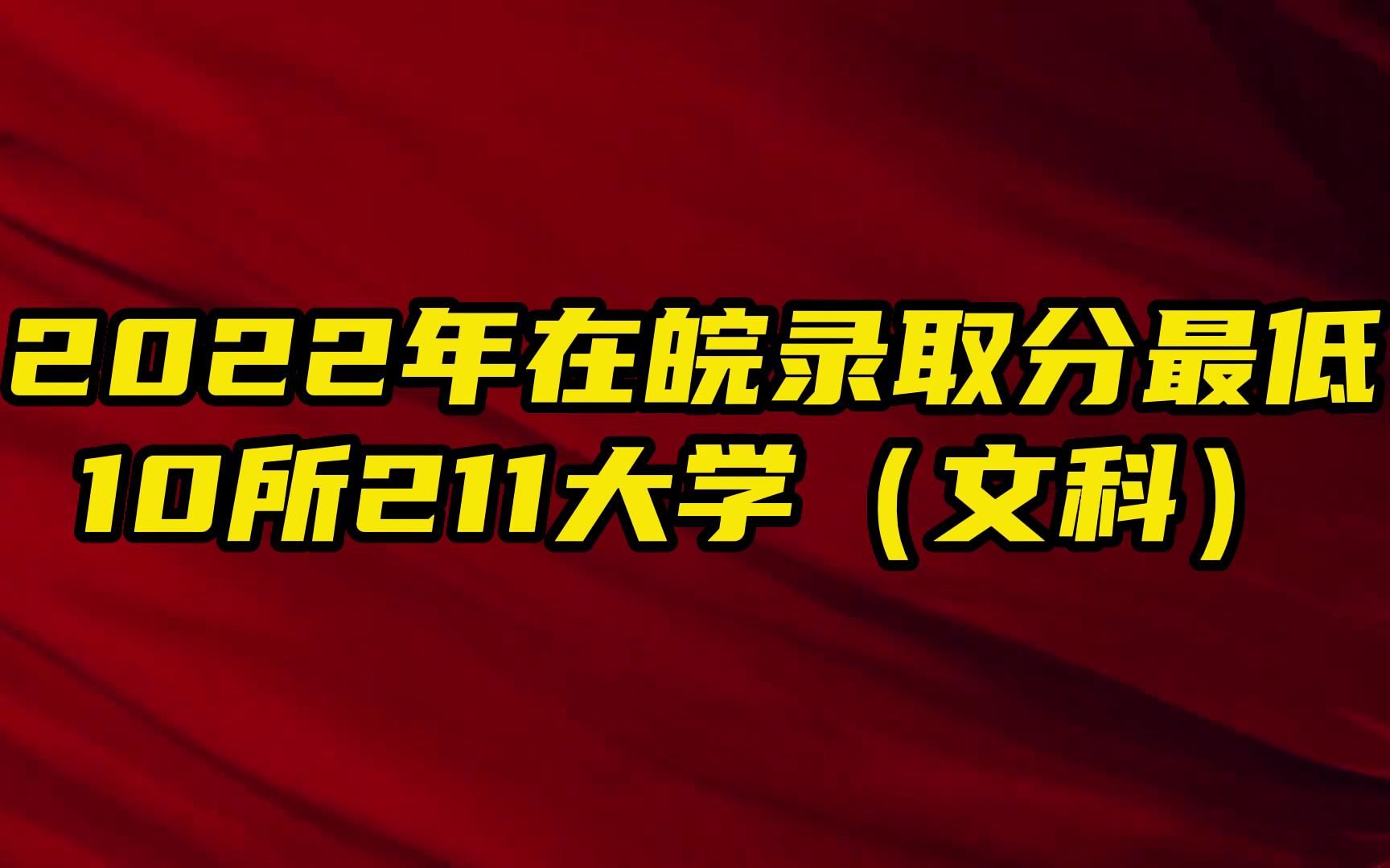 2022年在皖录取分最低10所211大学 有的比安师大还低 文科生必看哔哩哔哩bilibili