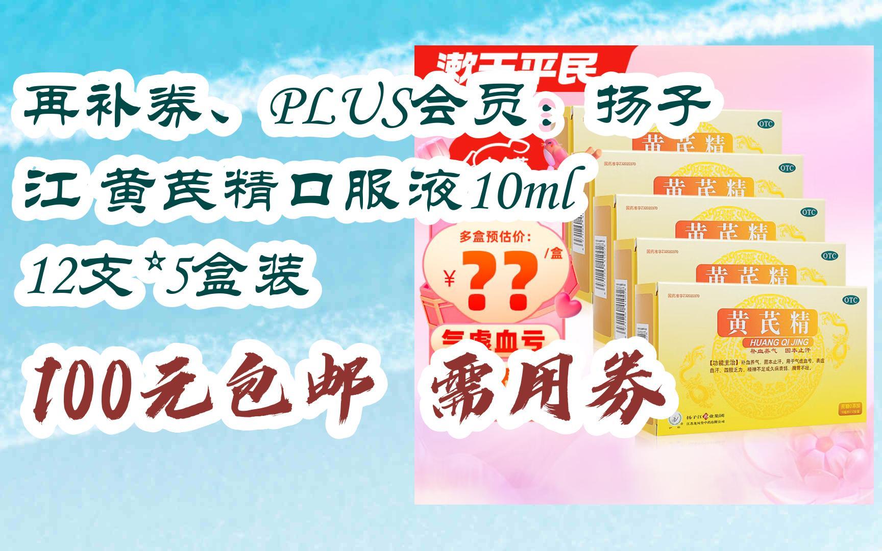 再补券、PLUS会员:扬子江 黄芪精口服液10ml 12支*5盒装 100元包邮需用券哔哩哔哩bilibili